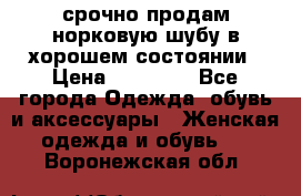 срочно продам норковую шубу в хорошем состоянии › Цена ­ 30 000 - Все города Одежда, обувь и аксессуары » Женская одежда и обувь   . Воронежская обл.